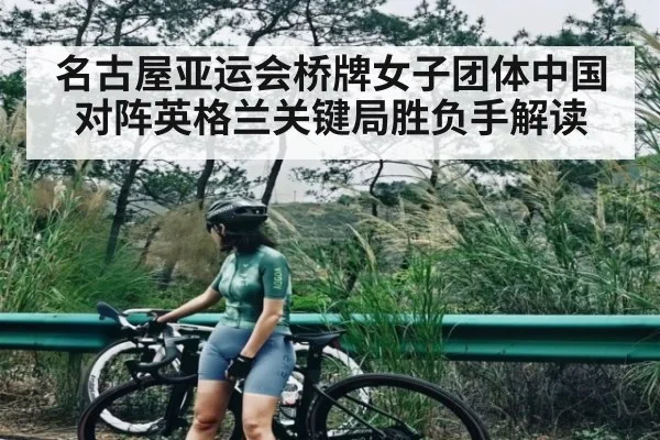 名古屋亚运会桥牌女子团体中国对阵英格兰关键局胜负手解读