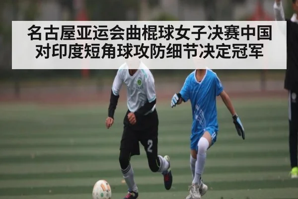 名古屋亚运会曲棍球女子决赛中国对印度短角球攻防细节决定冠军