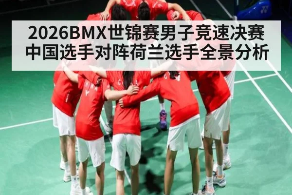 2026BMX世锦赛男子竞速决赛中国选手对阵荷兰选手全景分析